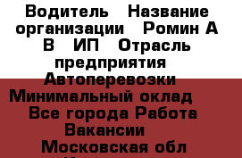 Водитель › Название организации ­ Ромин А.В., ИП › Отрасль предприятия ­ Автоперевозки › Минимальный оклад ­ 1 - Все города Работа » Вакансии   . Московская обл.,Климовск г.